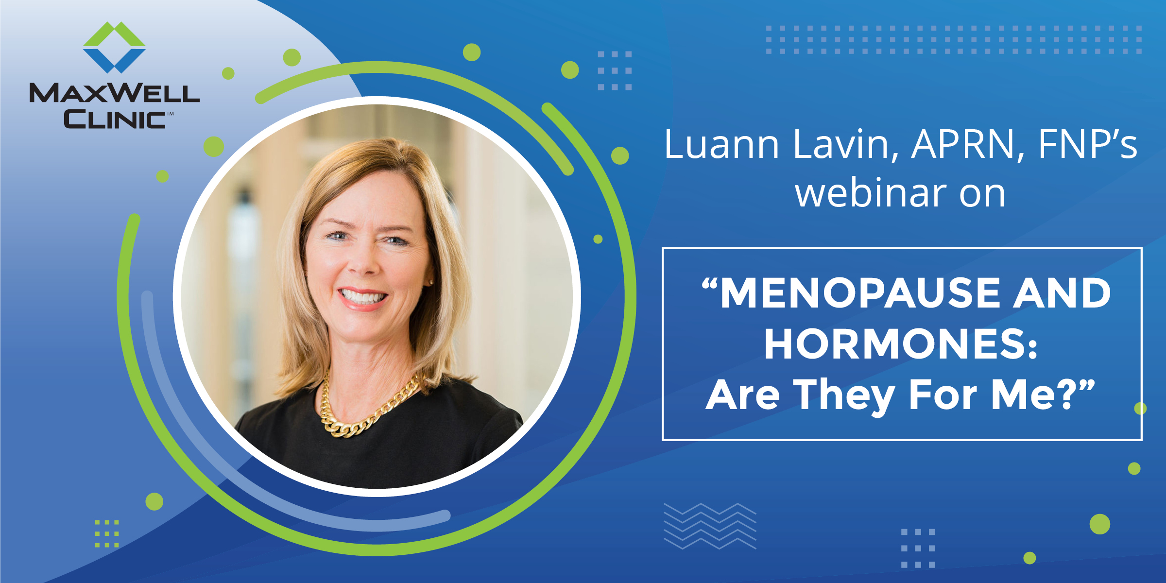 Menopause and Hormones: Are They For Me? Luann Lavin, APRN, FNP